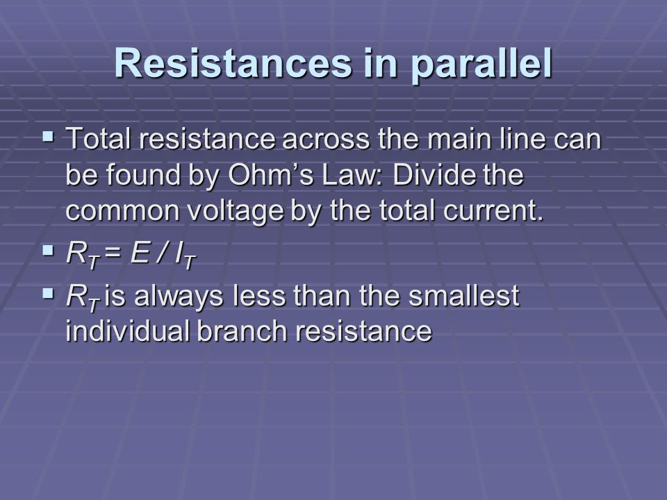 Resistances in parallel  Total resistance across the main line can be found by Ohm’s Law: Divide the common voltage by the total current.
