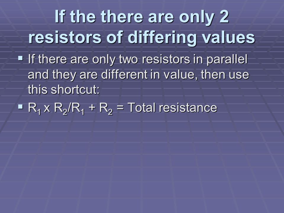 If the there are only 2 resistors of differing values  If there are only two resistors in parallel and they are different in value, then use this shortcut:  R 1 x R 2 /R 1 + R 2 = Total resistance