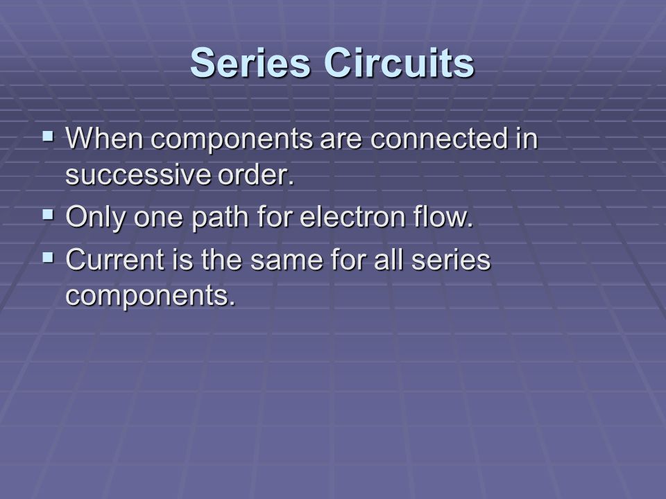 Series Circuits  When components are connected in successive order.