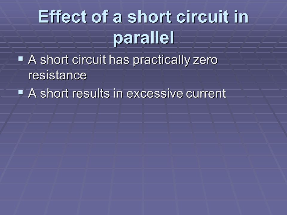 Effect of a short circuit in parallel  A short circuit has practically zero resistance  A short results in excessive current