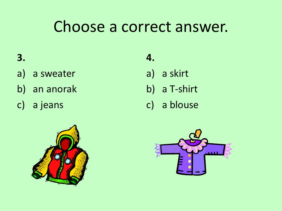 Choose a correct answer. 3. a)a sweater b)an anorak c)a jeans 4. a)a skirt b)a T-shirt c)a blouse