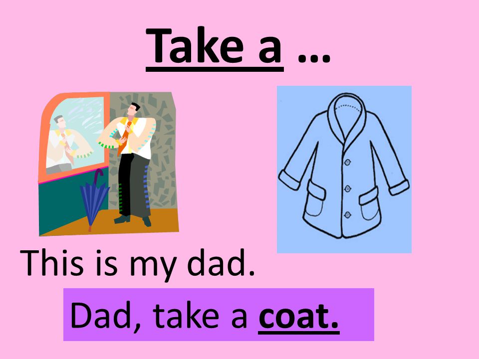 Take a … This is my dad. Dad, take a coat.