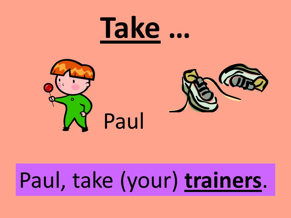 Take … Paul Paul, take (your) trainers.