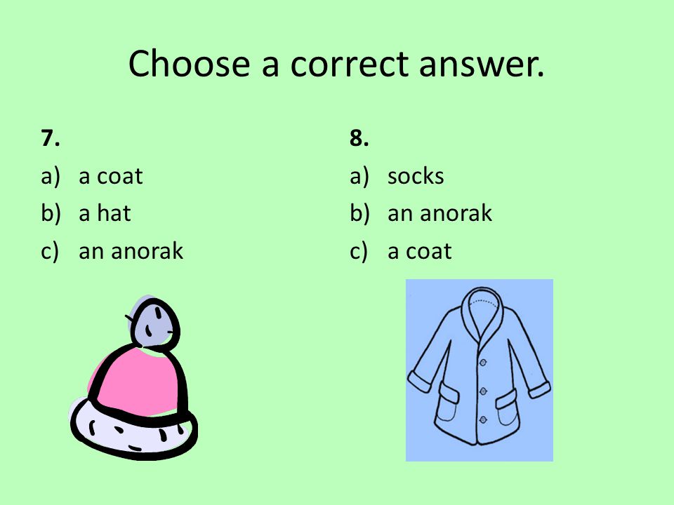 Choose a correct answer. 7. a)a coat b)a hat c)an anorak 8. a)socks b)an anorak c)a coat