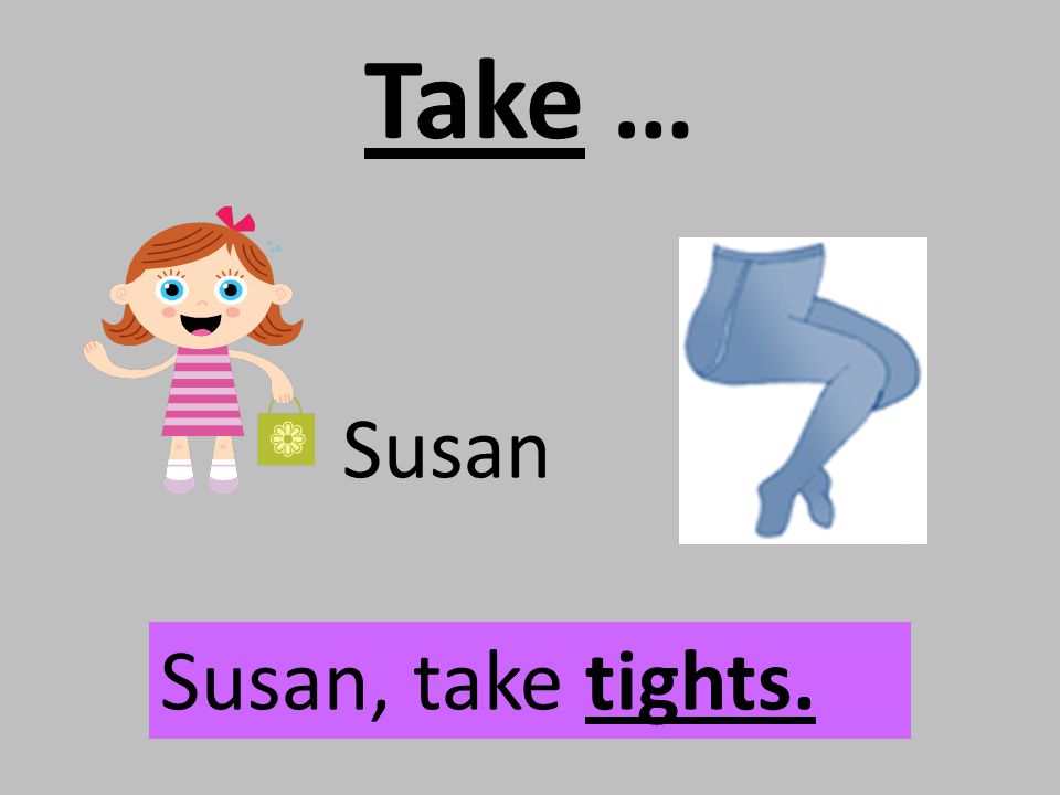Take … Susan Susan, take tights.