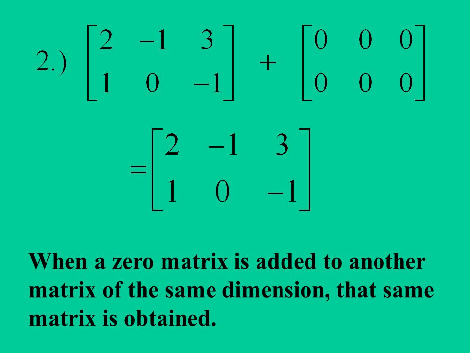 When a zero matrix is added to another matrix of the same dimension, that same matrix is obtained.