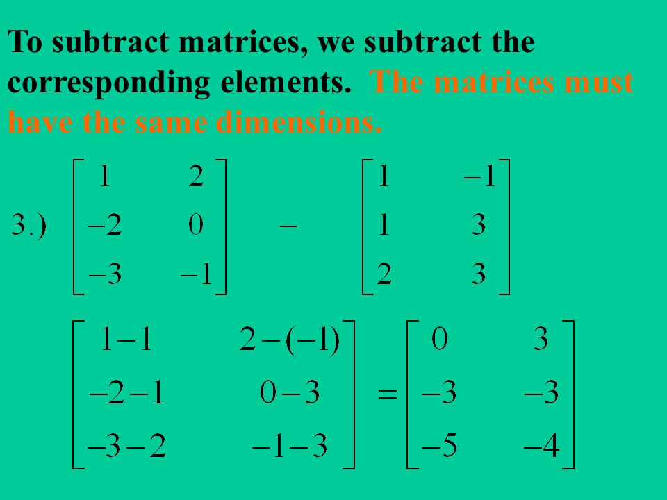 To subtract matrices, we subtract the corresponding elements.