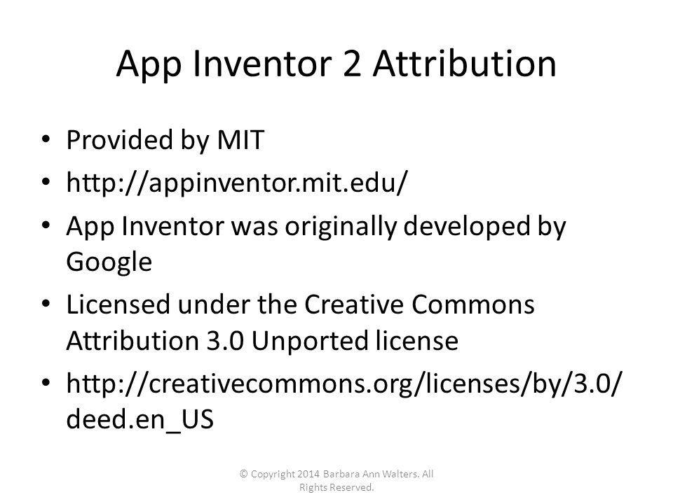 App Inventor 2 Attribution Provided by MIT   App Inventor was originally developed by Google Licensed under the Creative Commons Attribution 3.0 Unported license   deed.en_US © Copyright 2014 Barbara Ann Walters.