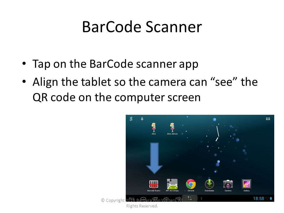 BarCode Scanner Tap on the BarCode scanner app Align the tablet so the camera can see the QR code on the computer screen © Copyright 2014 Barbara Ann Walters.