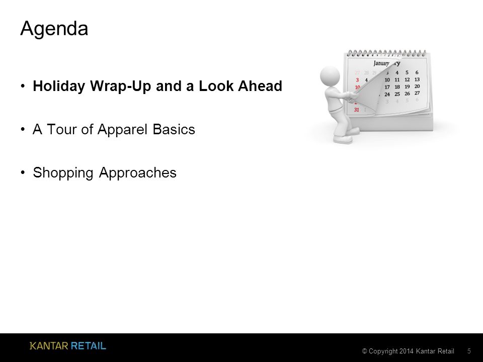 © Copyright 2014 Kantar Retail Agenda Holiday Wrap-Up and a Look Ahead A Tour of Apparel Basics Shopping Approaches 5