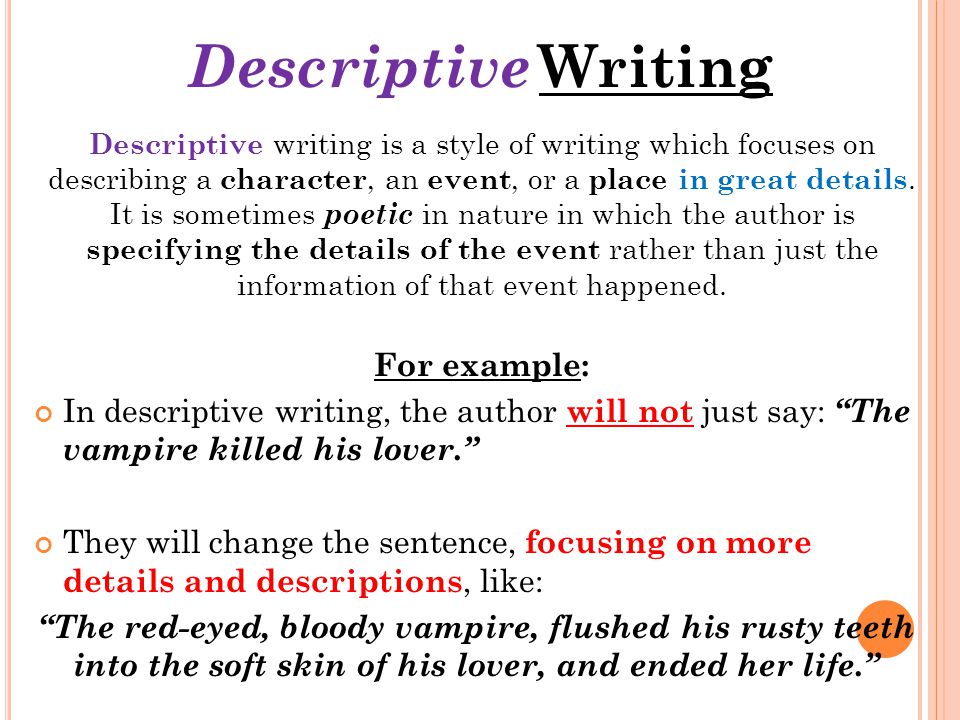 Descriptive Writing Descriptive writing is a style of writing which focuses on describing a character, an event, or a place in great details.