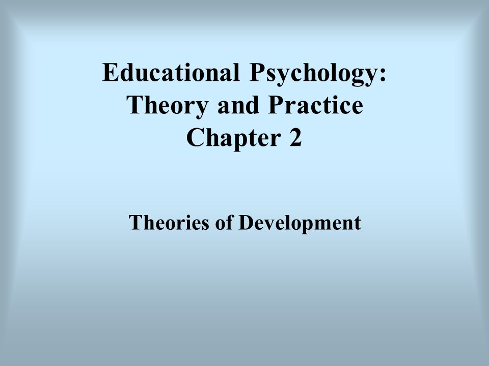 Educational Psychology: Theory and Practice Chapter 2 Theories of Development