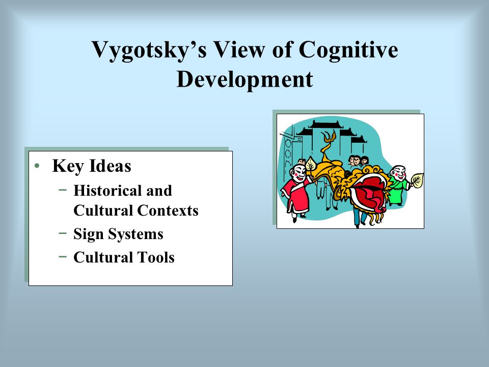 Vygotsky’s View of Cognitive Development Key Ideas −Historical and Cultural Contexts −Sign Systems −Cultural Tools Key Ideas −Historical and Cultural Contexts −Sign Systems −Cultural Tools