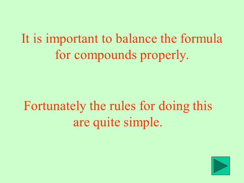 It is important to balance the formula for compounds properly.