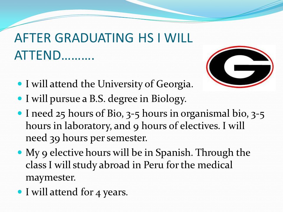 AFTER GRADUATING HS I WILL ATTEND………. I will attend the University of Georgia.