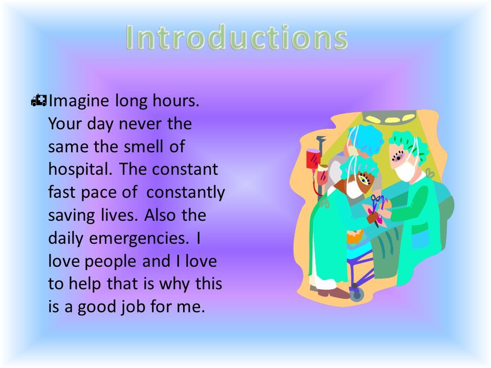  Imagine long hours. Your day never the same the smell of hospital.