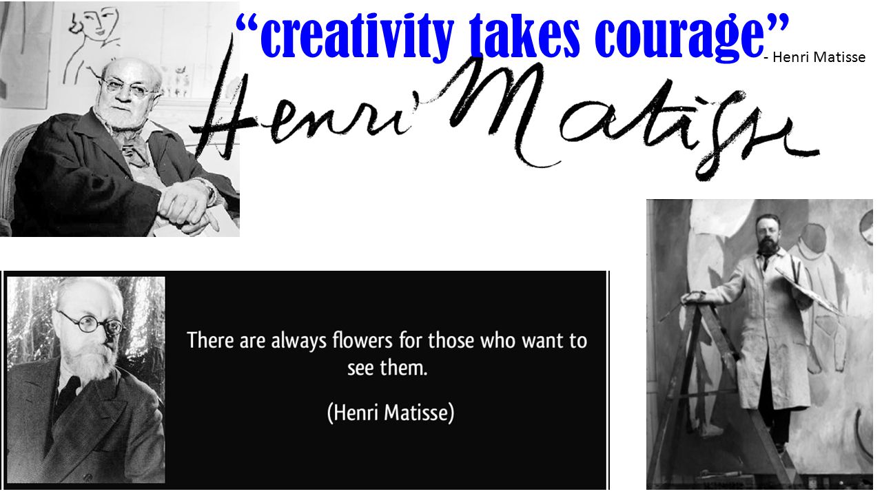 creativity takes courage - Henri Matisse