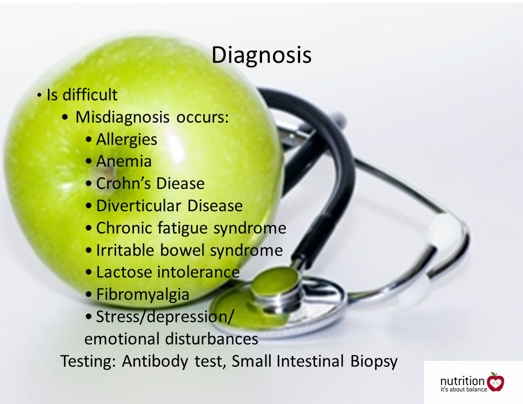 Is difficult Misdiagnosis occurs: Allergies Anemia Crohn’s Diease Diverticular Disease Chronic fatigue syndrome Irritable bowel syndrome Lactose intolerance Fibromyalgia Stress/depression/ emotional disturbances Testing: Antibody test, Small Intestinal Biopsy Diagnosis