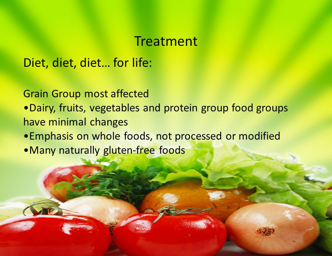 Diet, diet, diet… for life: Grain Group most affected Dairy, fruits, vegetables and protein group food groups have minimal changes Emphasis on whole foods, not processed or modified Many naturally gluten-free foods Treatment