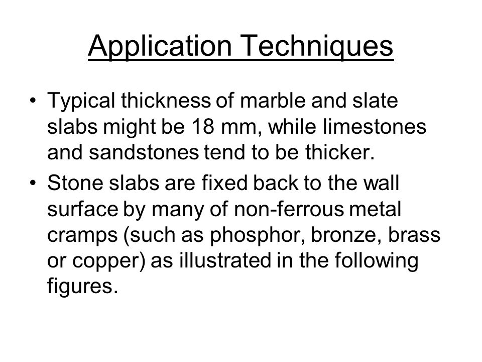 Application Techniques Typical thickness of marble and slate slabs might be 18 mm, while limestones and sandstones tend to be thicker.