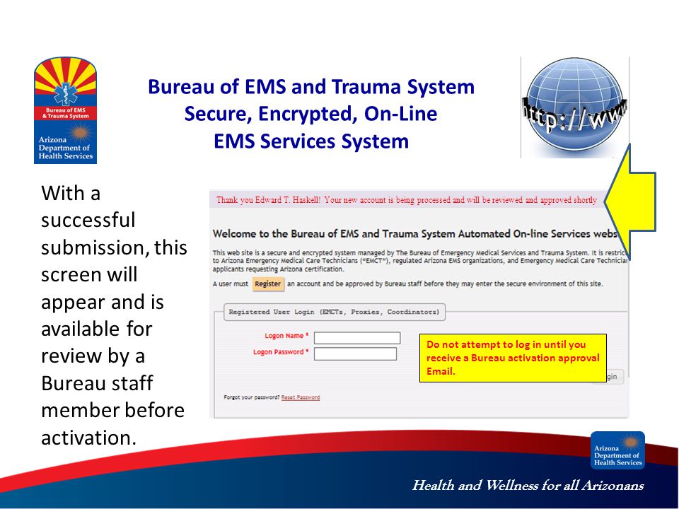 Health and Wellness for all Arizonans Bureau of EMS and Trauma System Secure, Encrypted, On-Line EMS Services System Thank you Edward T.