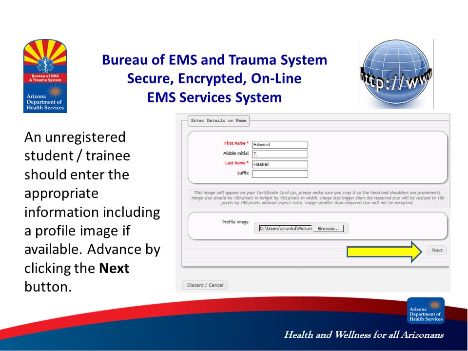 Health and Wellness for all Arizonans Bureau of EMS and Trauma System Secure, Encrypted, On-Line EMS Services System An unregistered student / trainee should enter the appropriate information including a profile image if available.