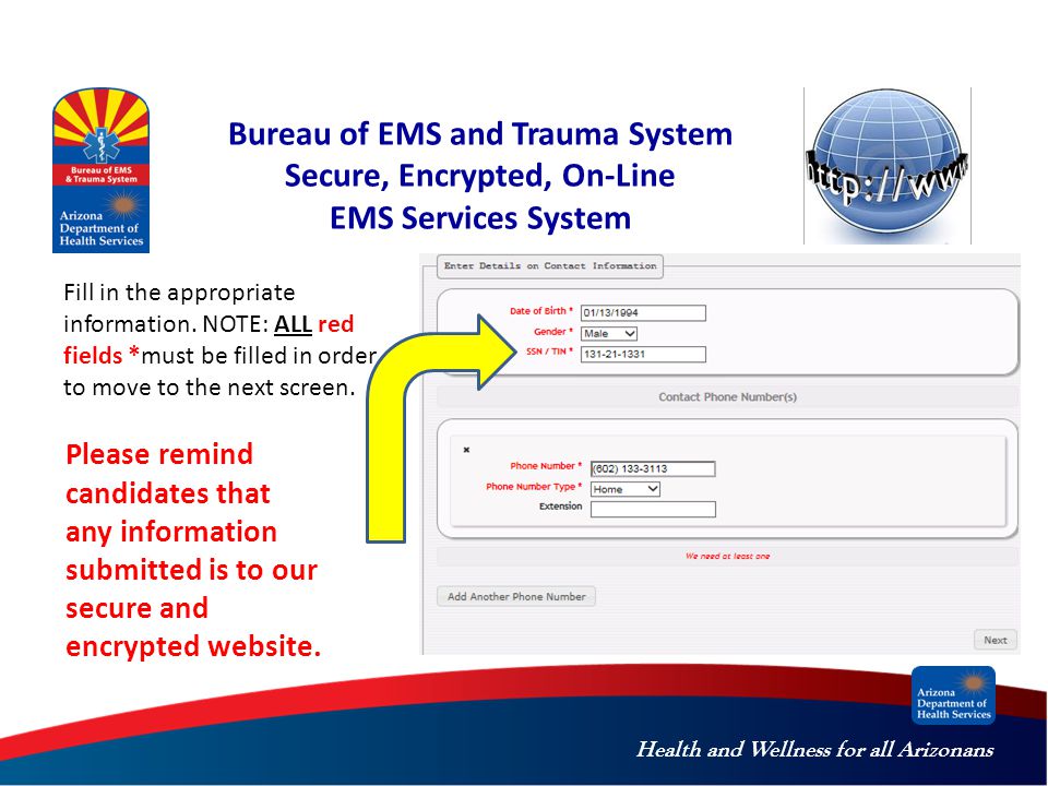 Health and Wellness for all Arizonans Bureau of EMS and Trauma System Secure, Encrypted, On-Line EMS Services System Fill in the appropriate information.