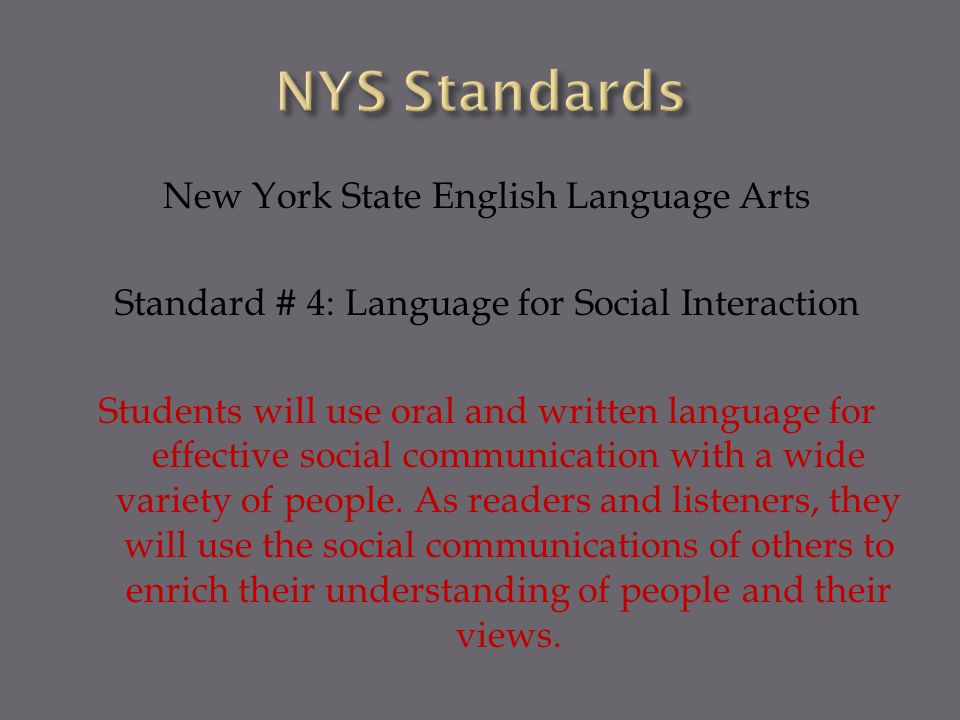 New York State English Language Arts Standard # 4: Language for Social Interaction Students will use oral and written language for effective social communication with a wide variety of people.
