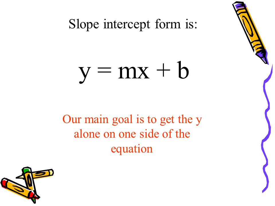 Aim: Converting linear equations into Slope- Intercept Form Do Now: 1) Define Slope 2) Define y-intercept It’s easier than you think…