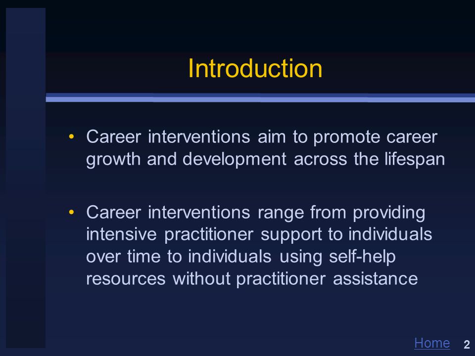Home Introduction Career interventions aim to promote career growth and development across the lifespan Career interventions range from providing intensive practitioner support to individuals over time to individuals using self-help resources without practitioner assistance 2