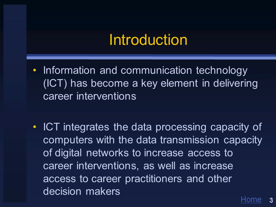 Home Introduction Information and communication technology (ICT) has become a key element in delivering career interventions ICT integrates the data processing capacity of computers with the data transmission capacity of digital networks to increase access to career interventions, as well as increase access to career practitioners and other decision makers 3