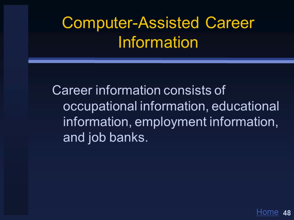 Home Computer-Assisted Career Information Career information consists of occupational information, educational information, employment information, and job banks.