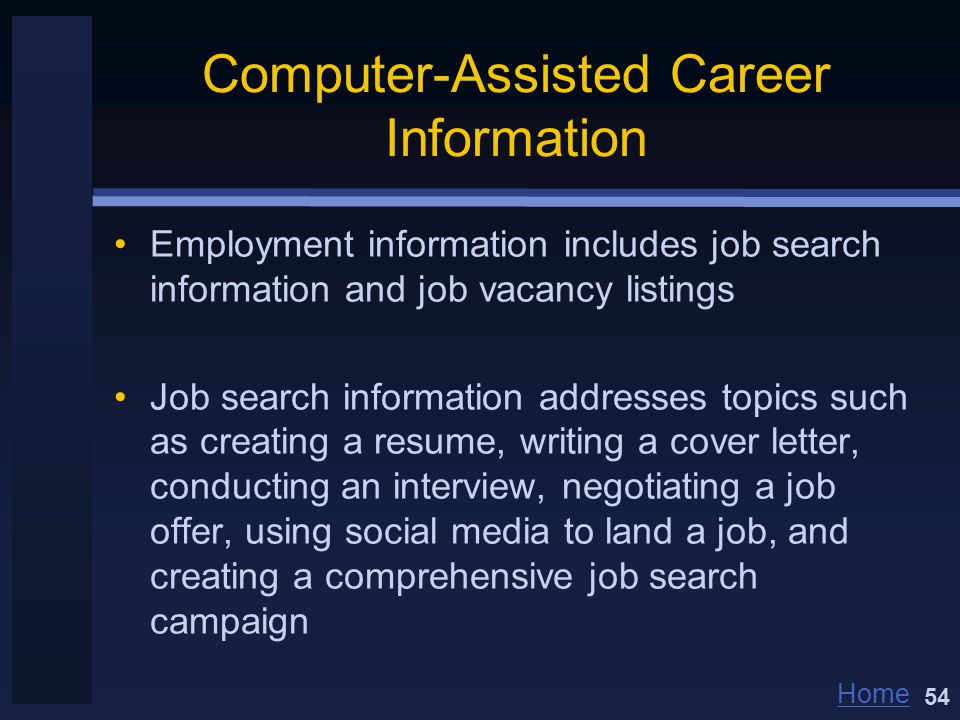 Home Computer-Assisted Career Information Employment information includes job search information and job vacancy listings Job search information addresses topics such as creating a resume, writing a cover letter, conducting an interview, negotiating a job offer, using social media to land a job, and creating a comprehensive job search campaign 54
