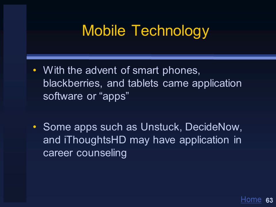Home Mobile Technology With the advent of smart phones, blackberries, and tablets came application software or apps Some apps such as Unstuck, DecideNow, and iThoughtsHD may have application in career counseling 63