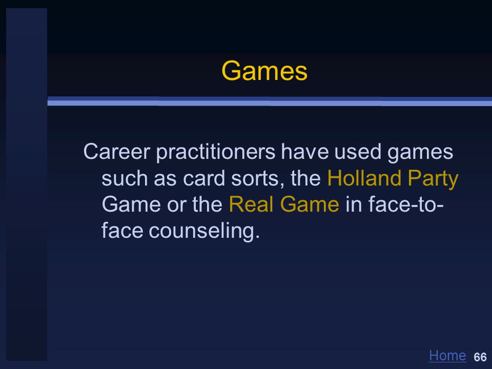 Home Games Career practitioners have used games such as card sorts, the Holland Party Game or the Real Game in face-to- face counseling.