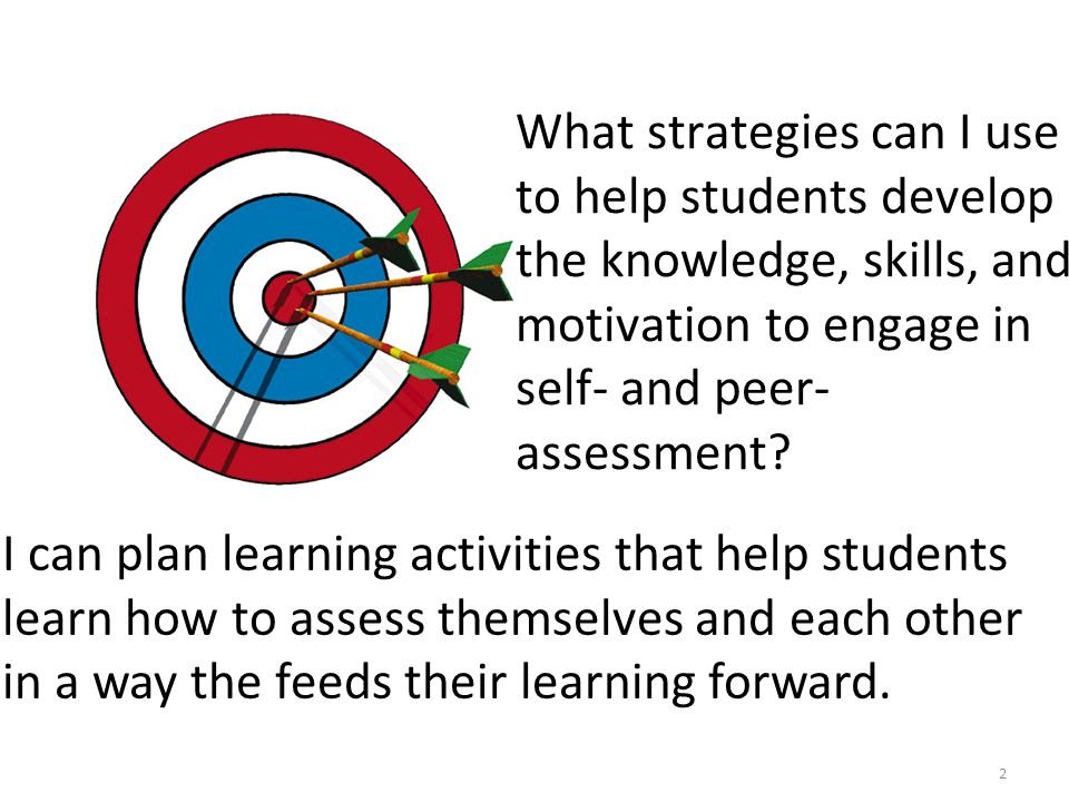 2 What strategies can I use to help students develop the knowledge, skills, and motivation to engage in self- and peer- assessment.