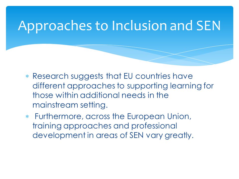  Research suggests that EU countries have different approaches to supporting learning for those within additional needs in the mainstream setting.