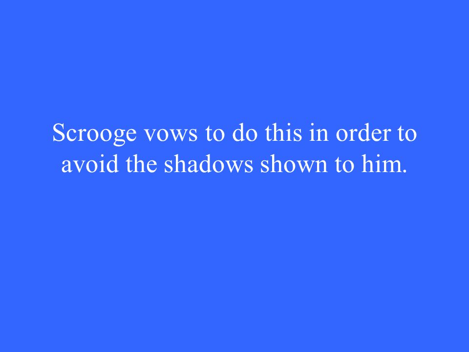 Scrooge vows to do this in order to avoid the shadows shown to him.
