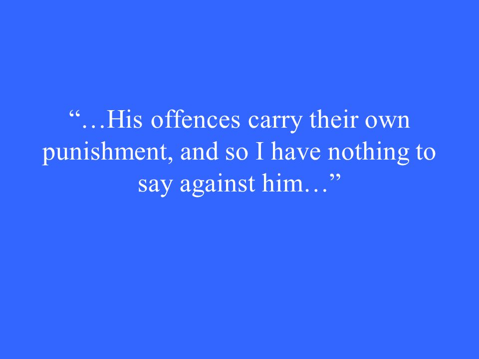 …His offences carry their own punishment, and so I have nothing to say against him…