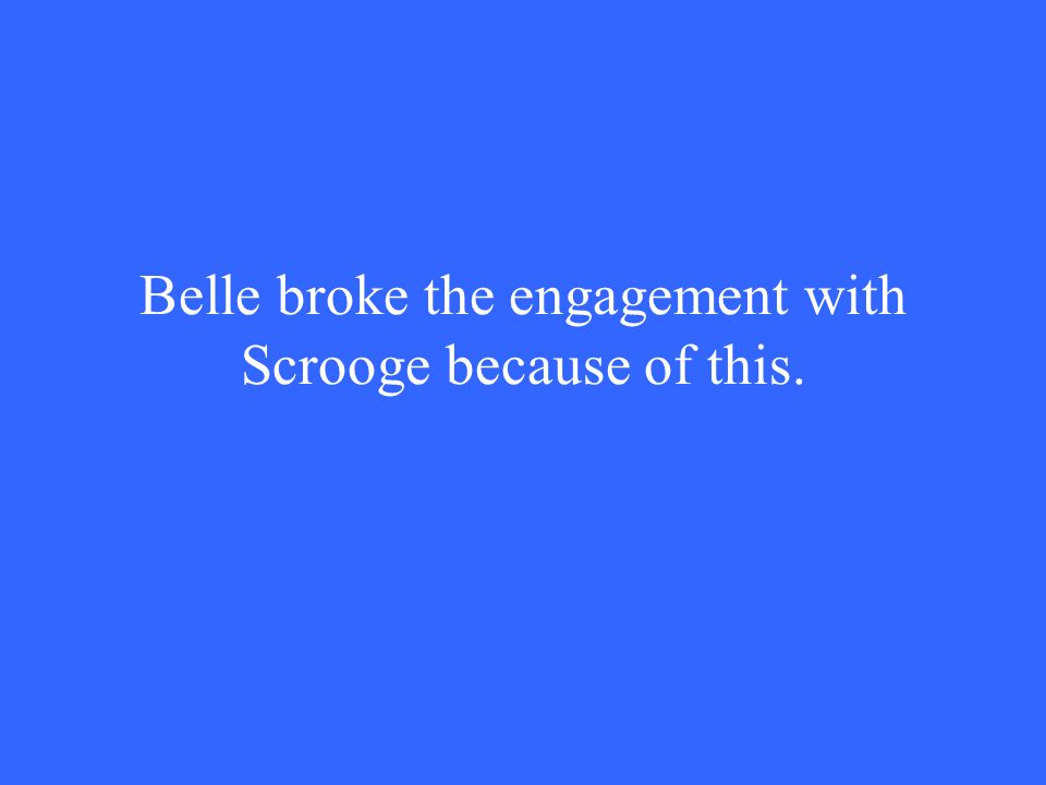 Belle broke the engagement with Scrooge because of this.