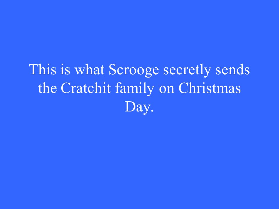 This is what Scrooge secretly sends the Cratchit family on Christmas Day.