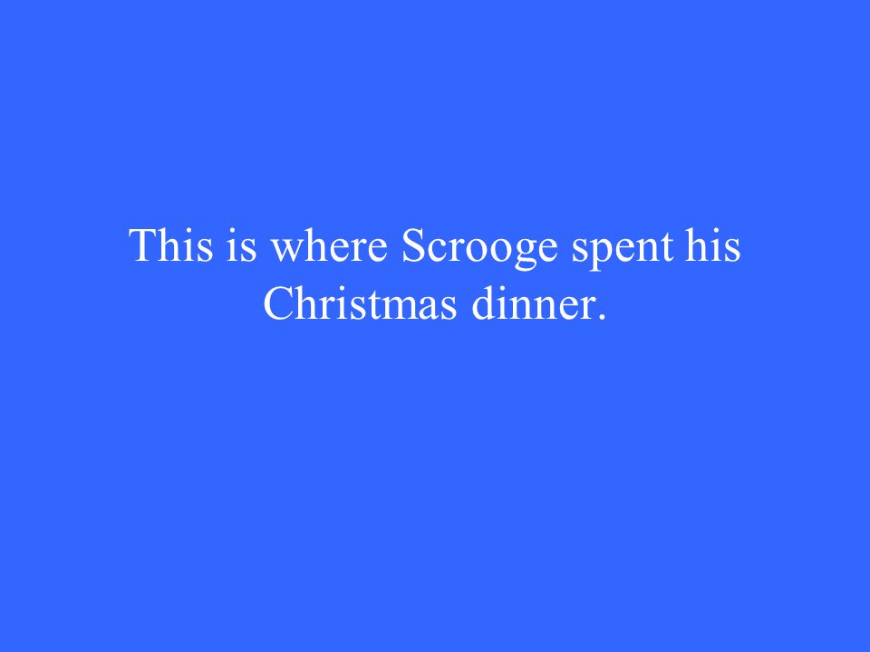This is where Scrooge spent his Christmas dinner.