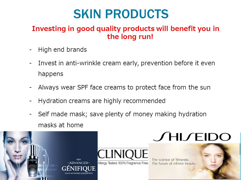 SKIN PRODUCTS Investing in good quality products will benefit you in the long run.