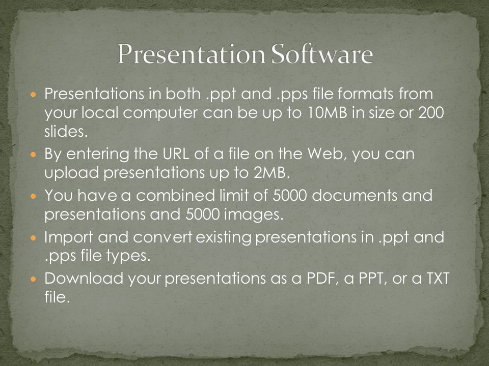 Presentations in both.ppt and.pps file formats from your local computer can be up to 10MB in size or 200 slides.