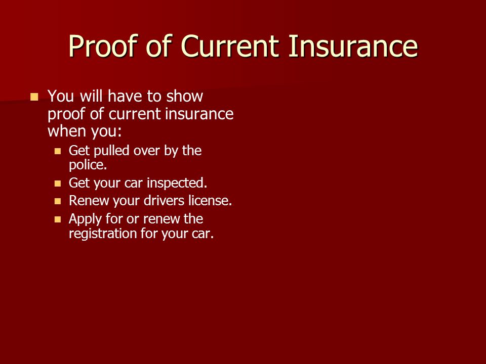 Proof of Current Insurance You will have to show proof of current insurance when you: Get pulled over by the police.