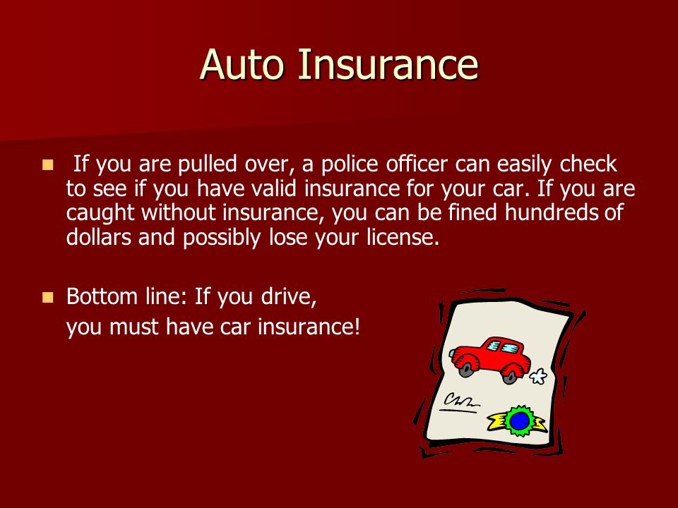 Auto Insurance If you are pulled over, a police officer can easily check to see if you have valid insurance for your car.