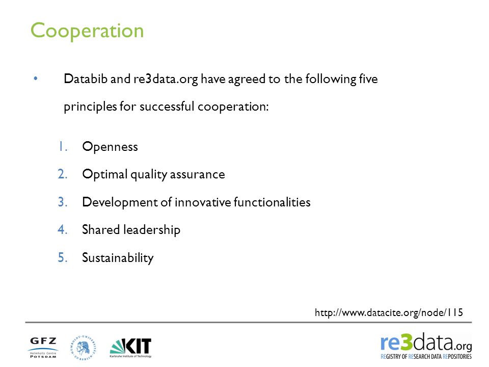 Cooperation   Databib and re3data.org have agreed to the following five principles for successful cooperation: 1.Openness 2.Optimal quality assurance 3.Development of innovative functionalities 4.Shared leadership 5.Sustainability