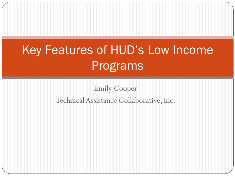 Emily Cooper Technical Assistance Collaborative, Inc. Key Features of HUD’s Low Income Programs