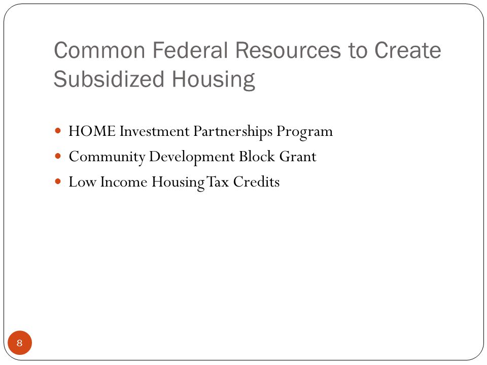 8 Common Federal Resources to Create Subsidized Housing HOME Investment Partnerships Program Community Development Block Grant Low Income Housing Tax Credits