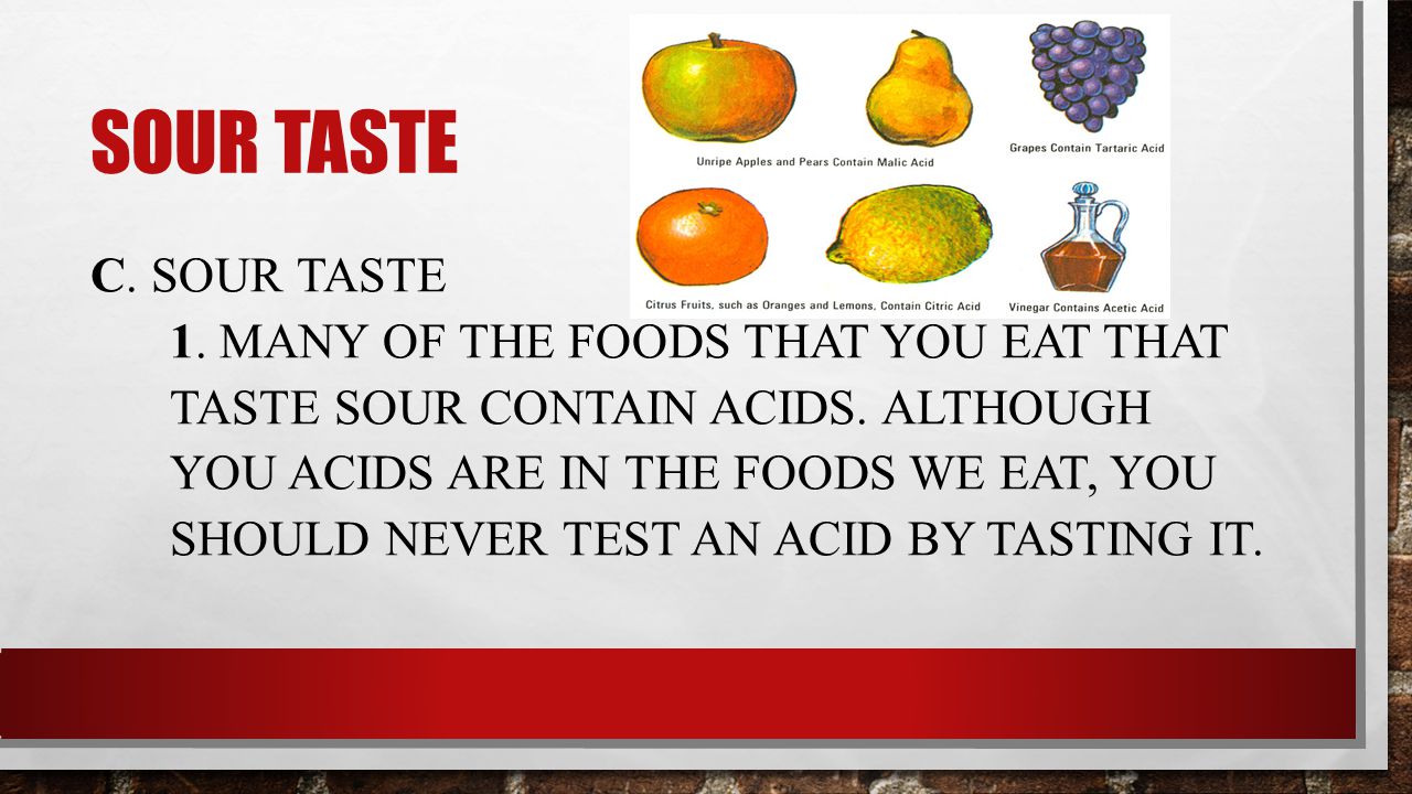 SOUR TASTE C. SOUR TASTE 1. MANY OF THE FOODS THAT YOU EAT THAT TASTE SOUR CONTAIN ACIDS.